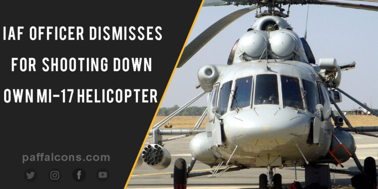 Indian Air Force Officer dismisses for shooting down own Mi-17 Helicopter